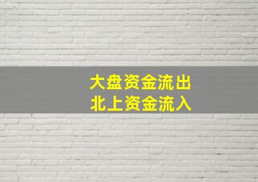 大盘资金流出 北上资金流入